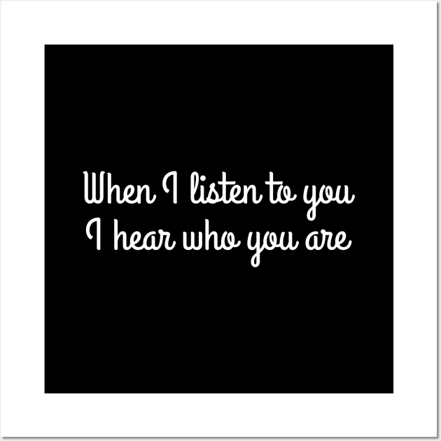 When I listen to you, I hear who you are Wall Art by UnCoverDesign